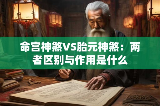 命宫神煞VS胎元神煞：两者区别与作用是什么