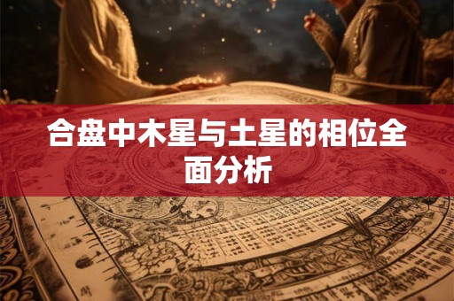 合盘中木星与土星的相位全面分析
