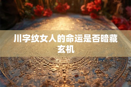 川字纹女人的命运是否暗藏玄机