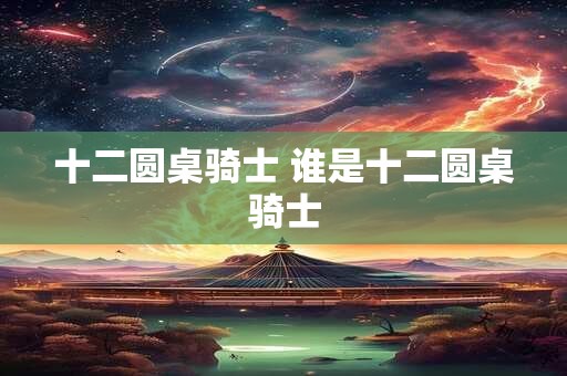 十二圆桌骑士 谁是十二圆桌骑士
