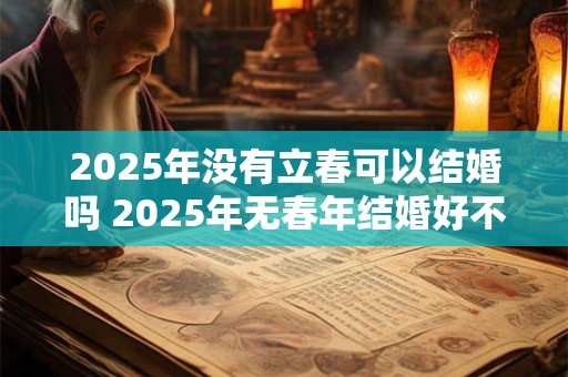 2026年没有立春可以结婚吗 2026年无春年结婚好不好 2026年没有立春可以结婚吗 2026年无春年结婚好不好