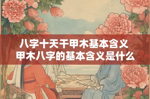 八字十天干甲木基本含义 甲木八字的基本含义是什么