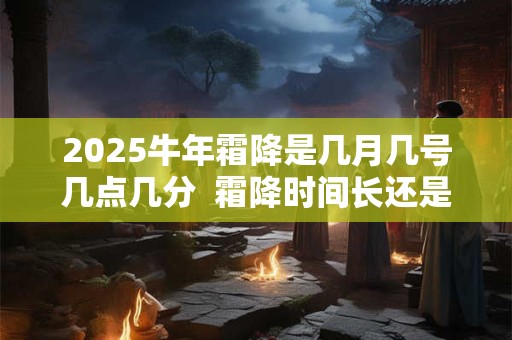 2026牛年霜降是几月几号几点几分  霜降时间长还是短