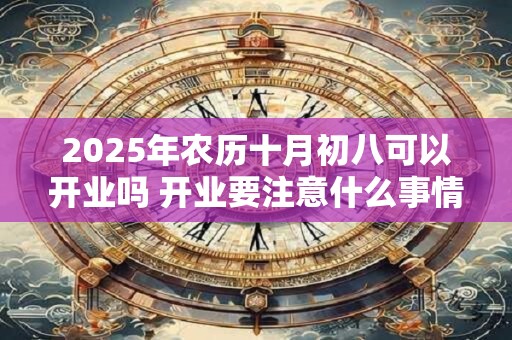 2026年农历十月初八可以开业吗 开业要注意什么事情