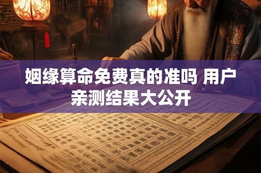 姻缘算命免费真的准吗 用户亲测结果大公开