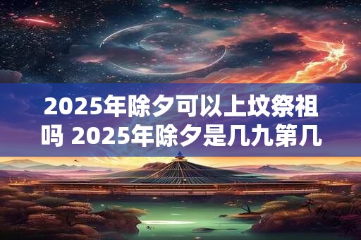 2026年除夕可以上坟祭祖吗 2026年除夕是几九第几天