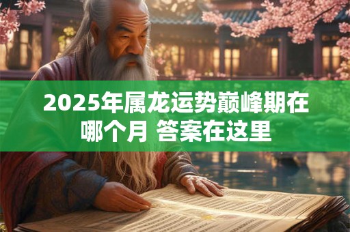 2026年属龙运势巅峰期在哪个月 答案在这里
