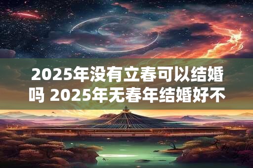 2026年没有立春可以结婚吗 2026年无春年结婚好不好