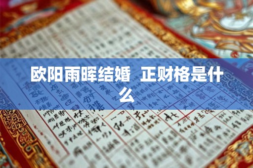 欧阳雨晖结婚  正财格是什么