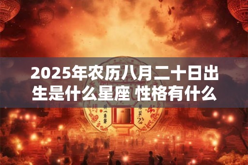 2025年农历八月二十日出生是什么星座 性格有什么特质