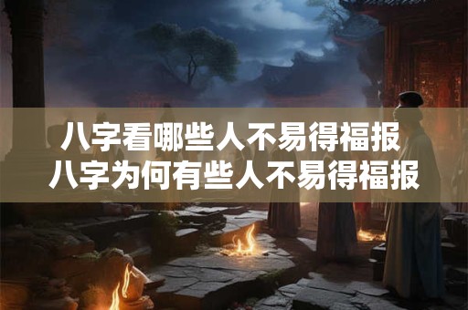 八字看哪些人不易得福报 八字为何有些人不易得福报