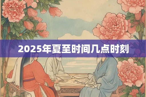 2025年夏至时间几点时刻