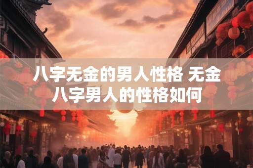 八字无金的男人性格 无金八字男人的性格如何