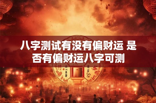 八字测试有没有偏财运 是否有偏财运八字可测