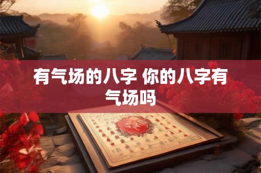 有气场的八字 你的八字有气场吗