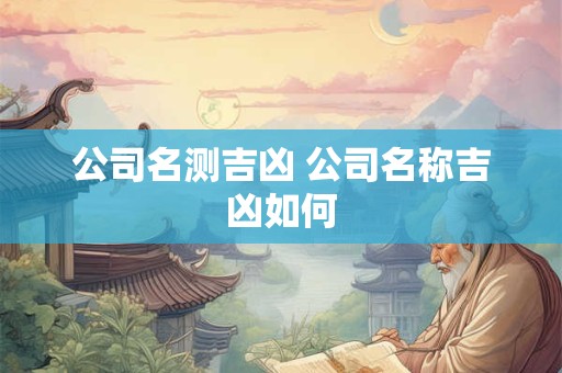 公司名测吉凶 公司名称吉凶如何