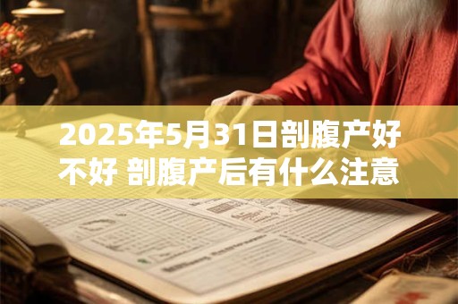 2025年5月31日剖腹产好不好 剖腹产后有什么注意事项