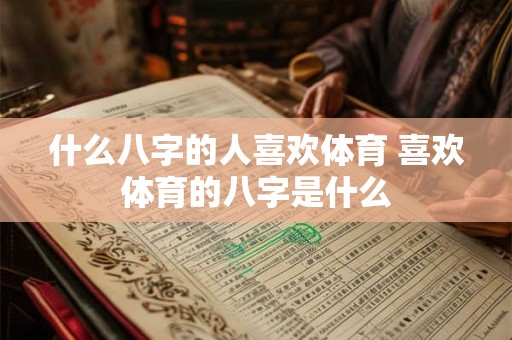 什么八字的人喜欢体育 喜欢体育的八字是什么