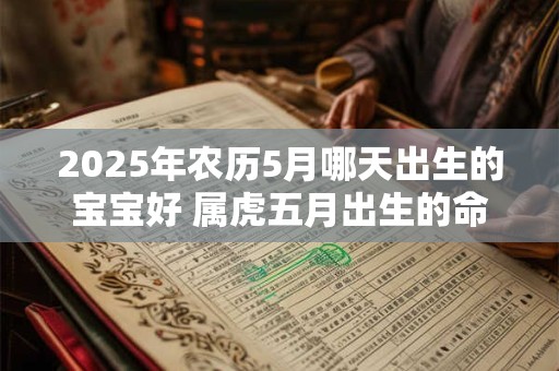 2025年农历5月哪天出生的宝宝好 属虎五月出生的命运