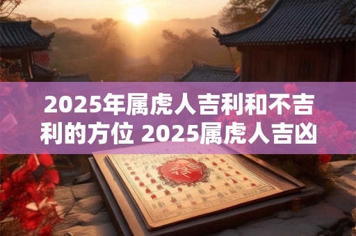 2025年属虎人吉利和不吉利的方位 2025属虎人吉凶方位