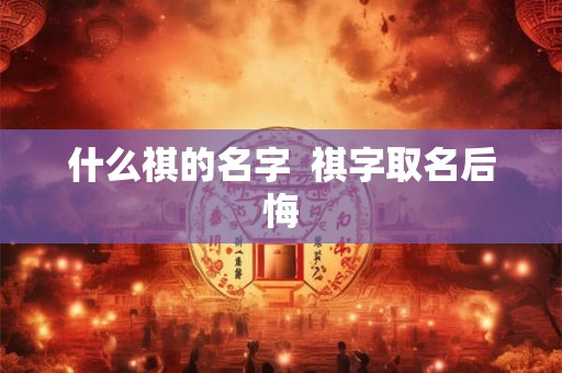 什么祺的名字  祺字取名后悔