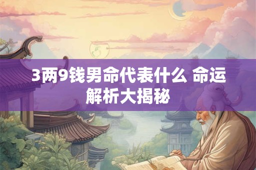 3两9钱男命代表什么 命运解析大揭秘