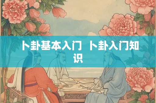 卜卦基本入门 卜卦入门知识 卜卦基本入门 卜卦入门知识