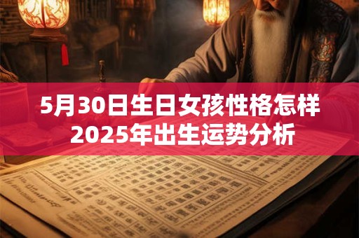 5月30日生日女孩性格怎样 2025年出生运势分析