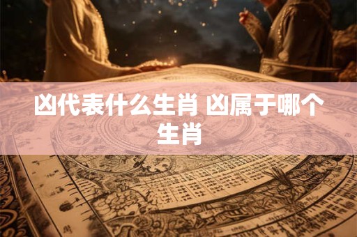 凶代表什么生肖 凶属于哪个生肖
