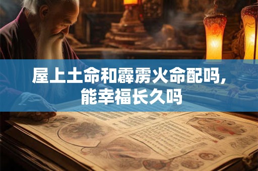 屋上土命和霹雳火命配吗, 能幸福长久吗
