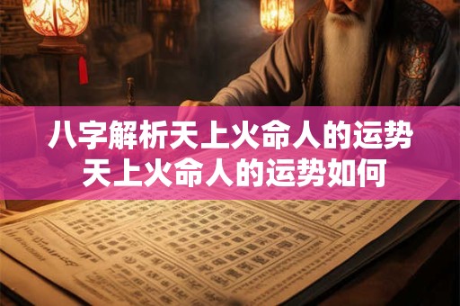 八字解析天上火命人的运势 天上火命人的运势如何