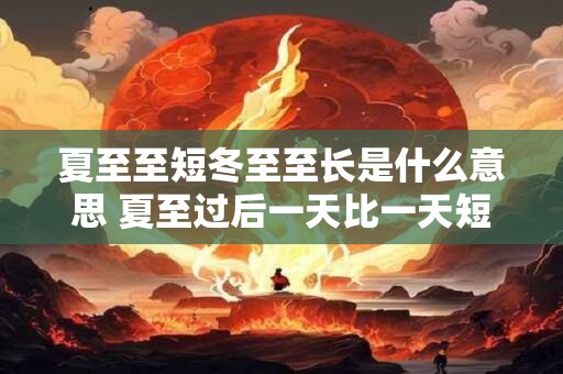 夏至至短冬至至长是什么意思 夏至过后一天比一天短几分钟