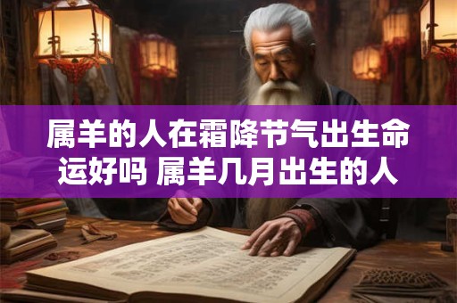 属羊的人在霜降节气出生命运好吗 属羊几月出生的人命最好