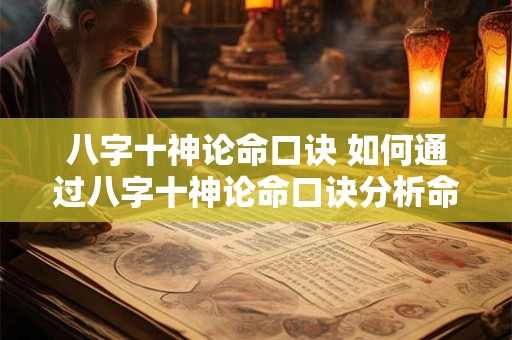八字十神论命口诀 如何通过八字十神论命口诀分析命运