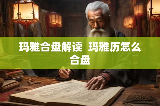 玛雅合盘解读 玛雅历怎么合盘 玛雅合盘解读 玛雅历怎么合盘