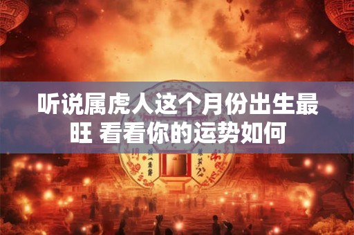 听说属虎人这个月份出生最旺 看看你的运势如何