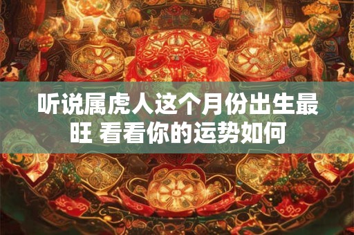 听说属虎人这个月份出生最旺 看看你的运势如何