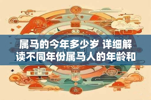 属马的今年多少岁 详细解读不同年份属马人的年龄和时间特点