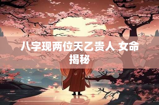 八字现两位天乙贵人 女命揭秘