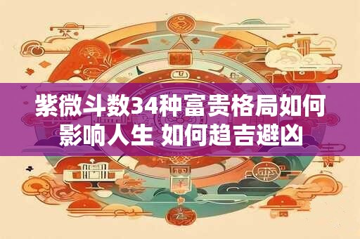 紫微斗数34种富贵格局如何影响人生 如何趋吉避凶