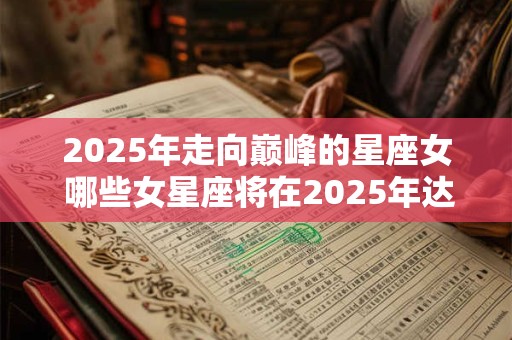 2025年走向巅峰的星座女 哪些女星座将在2025年达到顶峰