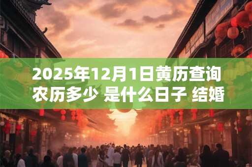 2026年12月1日黄历查询 农历多少 是什么日子 结婚吉时 2026年12月1日黄历查询 农历多少 是什么日子 结婚吉时