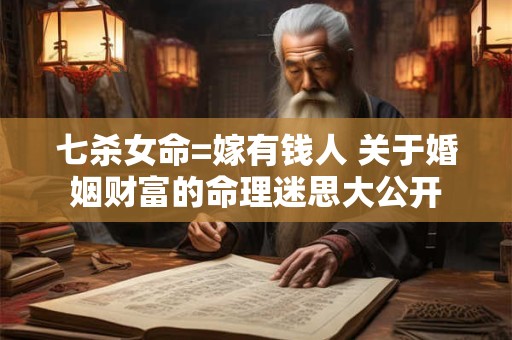 七杀女命=嫁有钱人 关于婚姻财富的命理迷思大公开