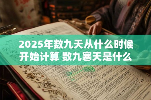 2025年数九天从什么时候开始计算 数九寒天是什么意思