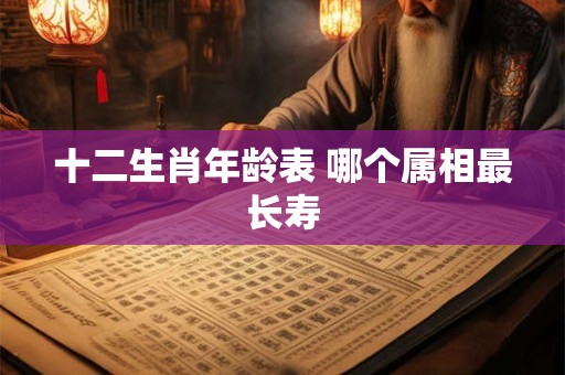 十二生肖年龄表 哪个属相最长寿