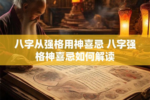 八字从强格用神喜忌 八字强格神喜忌如何解读