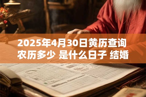 2025年4月30日黄历查询 农历多少 是什么日子 结婚吉时