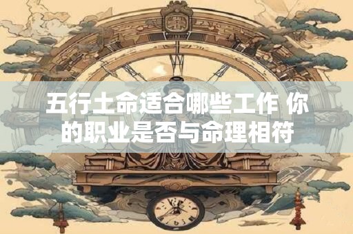 五行土命适合哪些工作 你的职业是否与命理相符