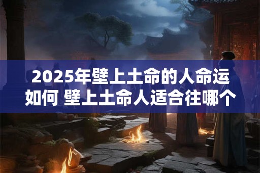 2026年壁上土命的人命运如何 壁上土命人适合往哪个方向发展