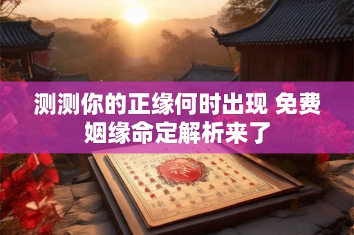 测测你的正缘何时出现 免费姻缘命定解析来了 测测你的正缘何时出现 免费姻缘命定解析来了